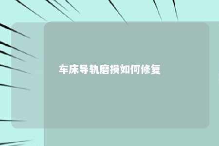 车床导轨磨损如何修复 