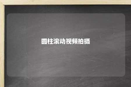 圆柱滚动视频拍摄 